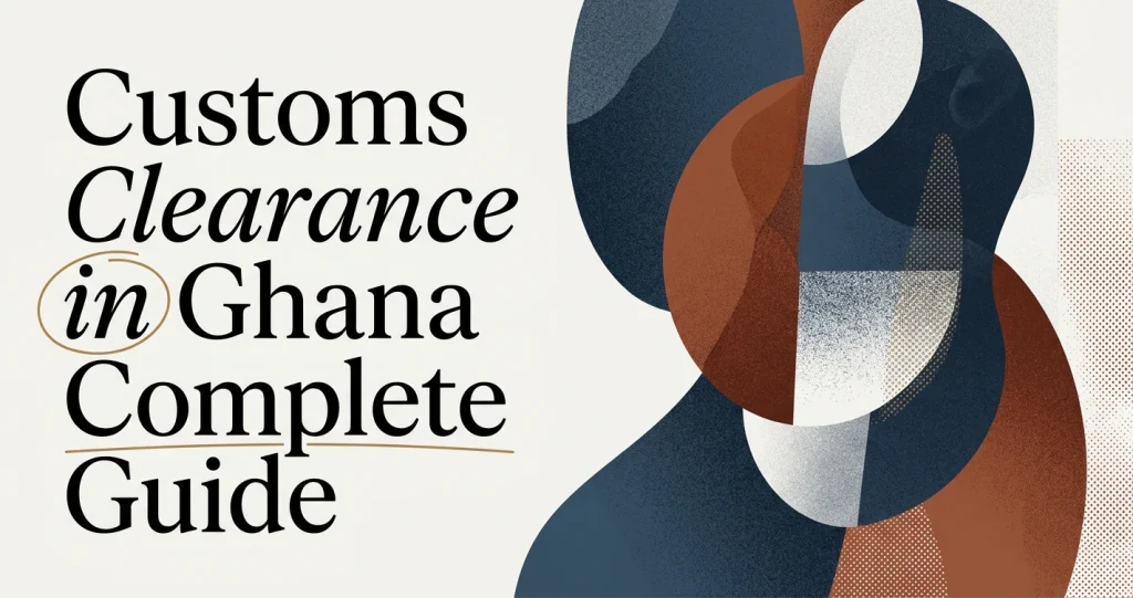 Customs Clearance in Ghana: A Complete Guide