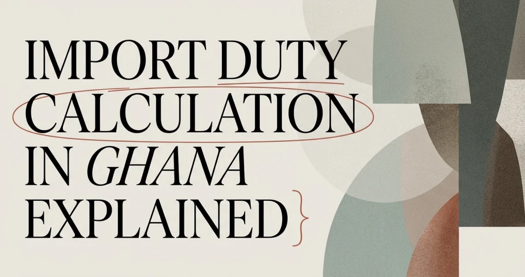 Import Duty Calculation in Ghana: Full Breakdown