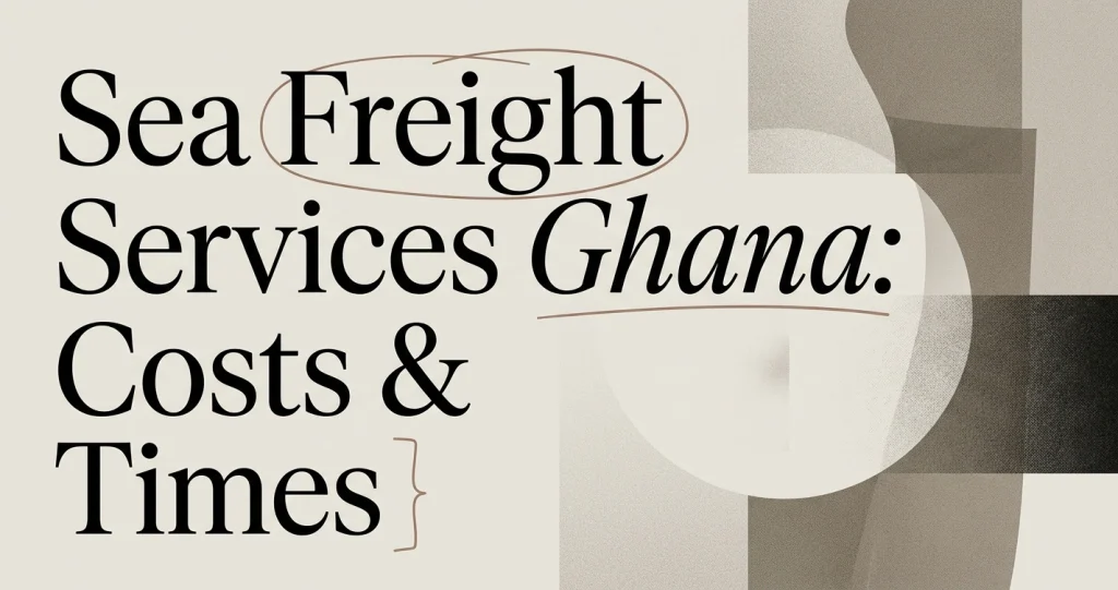 Sea Freight Services Ghana: Costs, Times & Tips