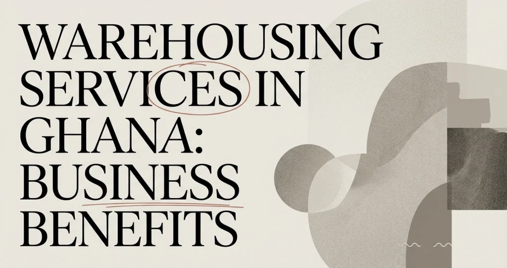 Warehousing Services in Ghana: Benefits for Businesses