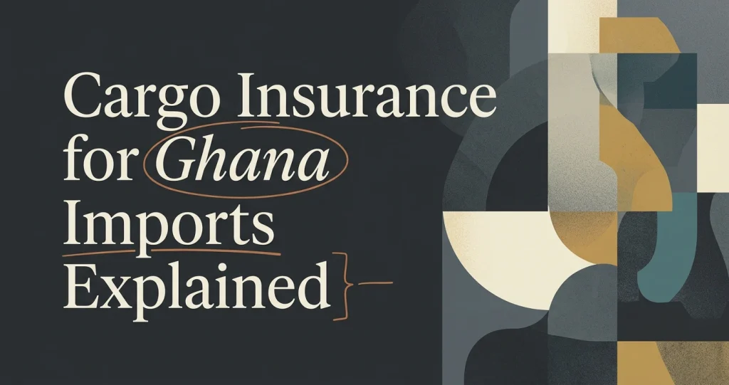 Cargo Insurance for Imports to Ghana: What to Know