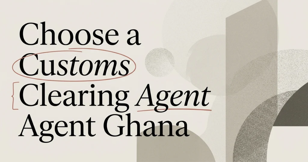 How to Choose a Customs Clearing Agent in Ghana