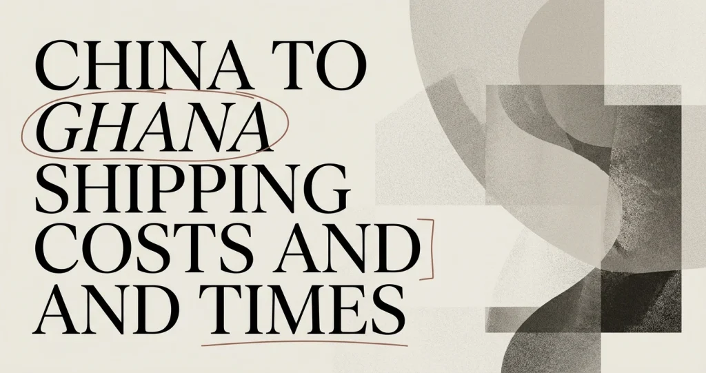 Shipping from China to Ghana: Costs & Transit Times
