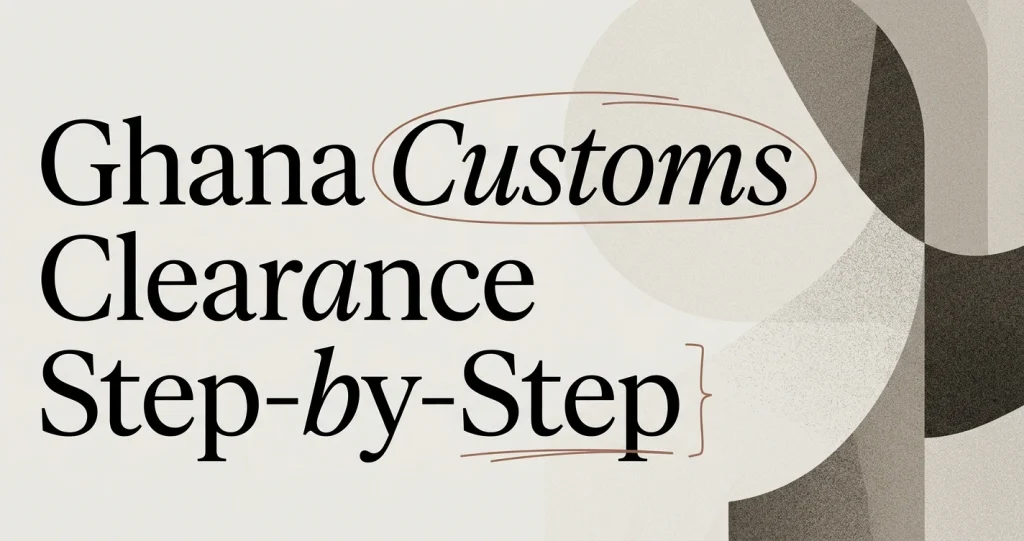 Ghana Customs Clearance Procedures Step-by-Step
