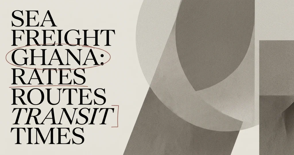 Sea Freight Ghana: Rates, Routes & Transit Times