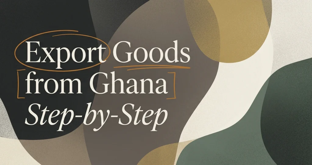 How to Export Goods from Ghana: Step-by-Step